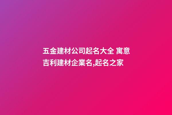五金建材公司起名大全 寓意吉利建材企業名,起名之家